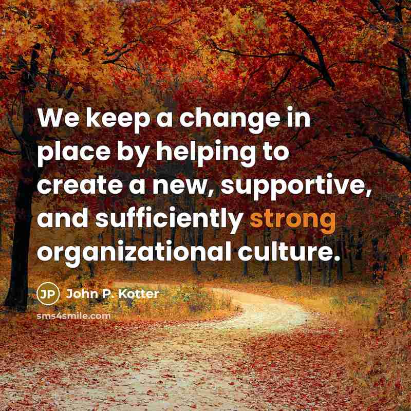 “We keep a change in place by helping to create…” quote by John P. Kotter