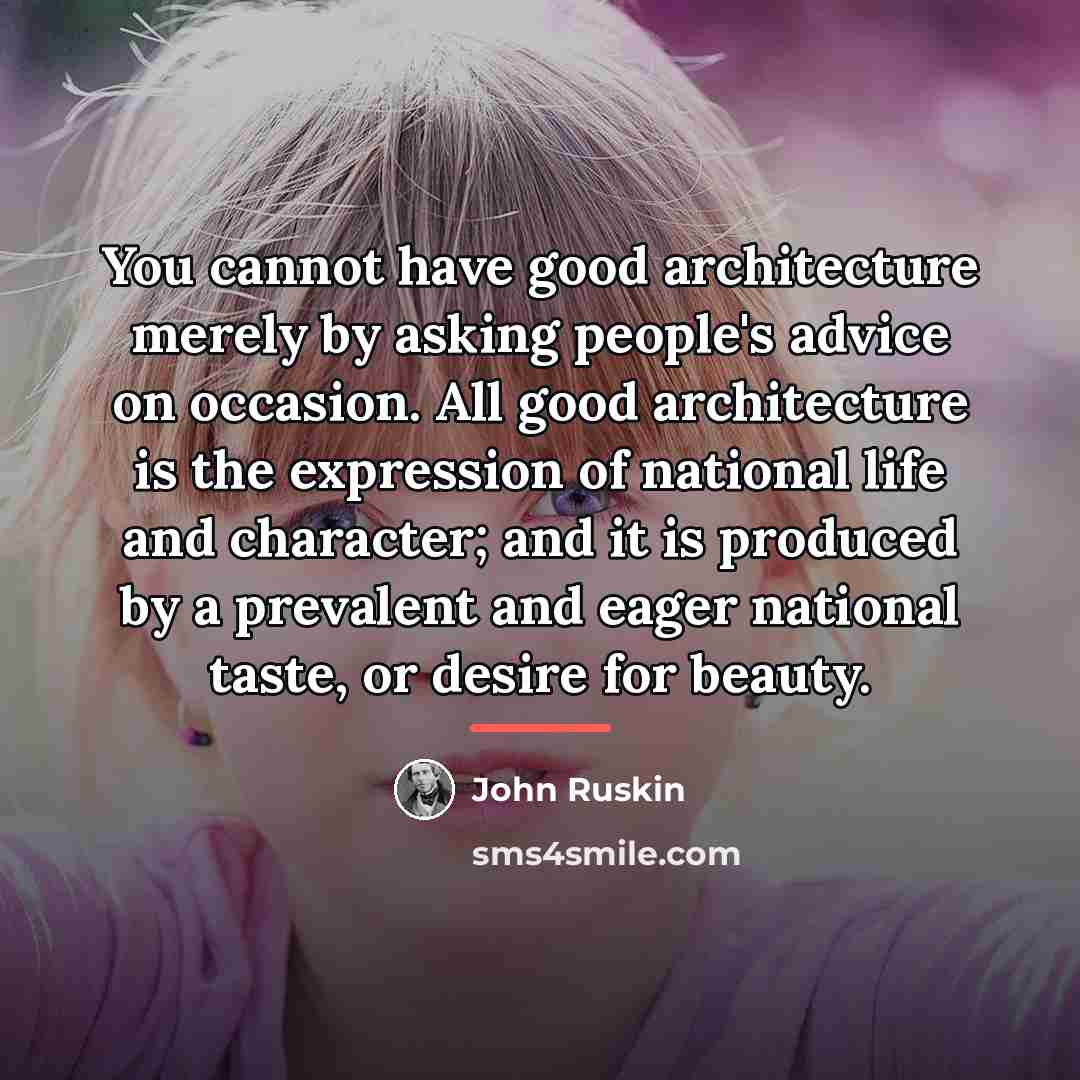 “You cannot have good architecture merely by asking people's advice…” quote by John Ruskin