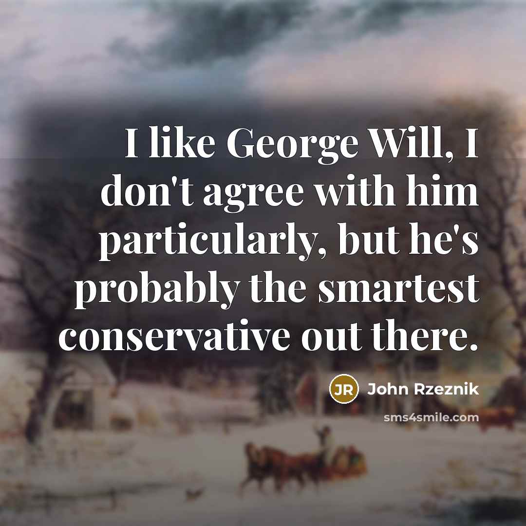 “I like George Will, I don't agree with him particularly,…” quote by John Rzeznik