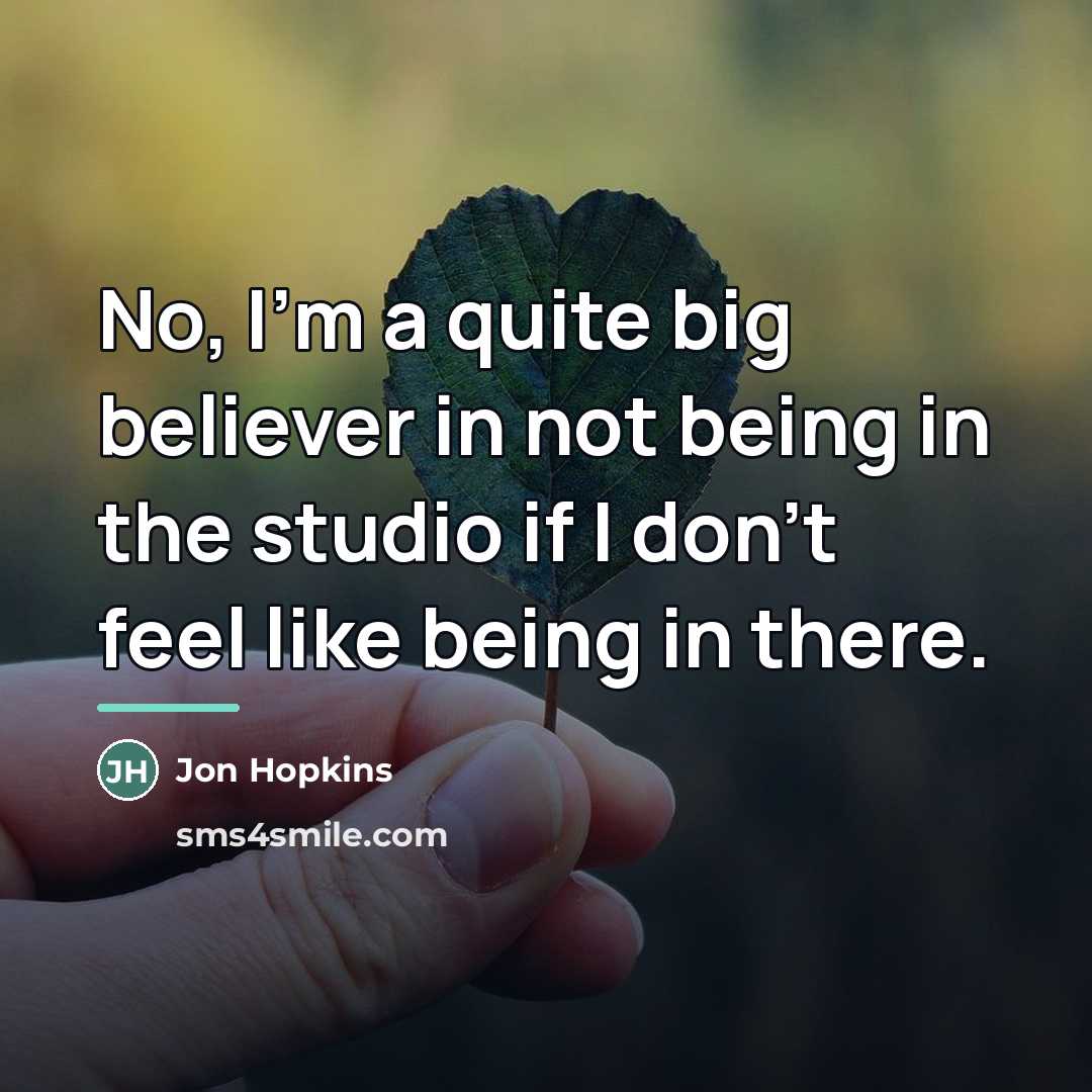 “No, I'm a quite big believer in not being in…” quote by Jon Hopkins