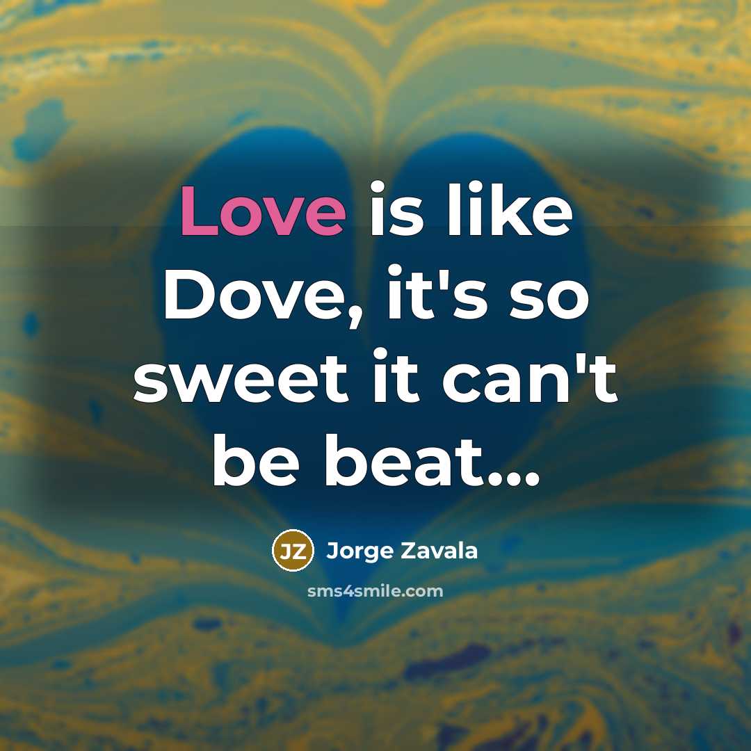 “Love is like Dove, it's so sweet it can't be beat…” quote by Jorge Zavala