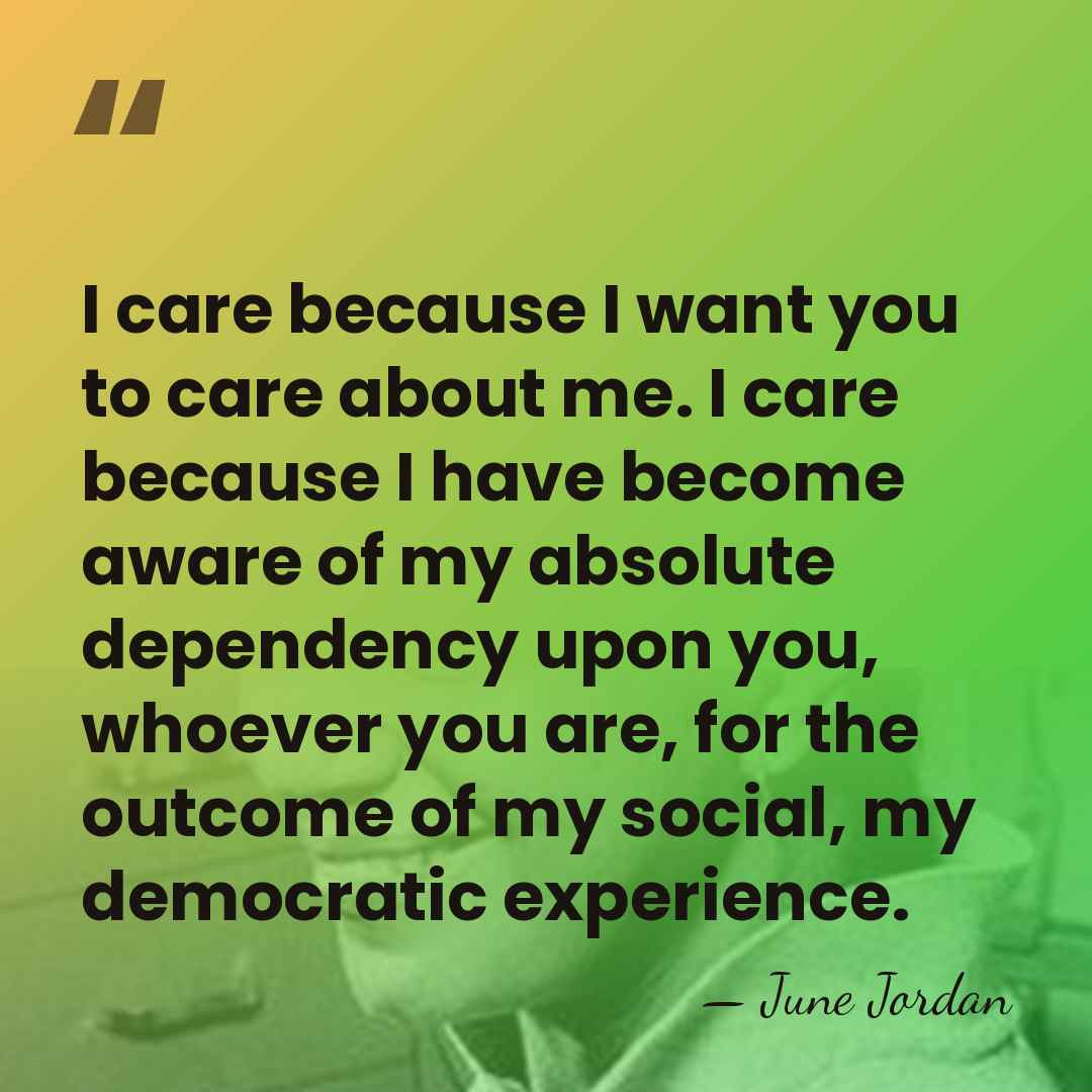 I care because I want you to care about me. I care&hellip; - June Jordan