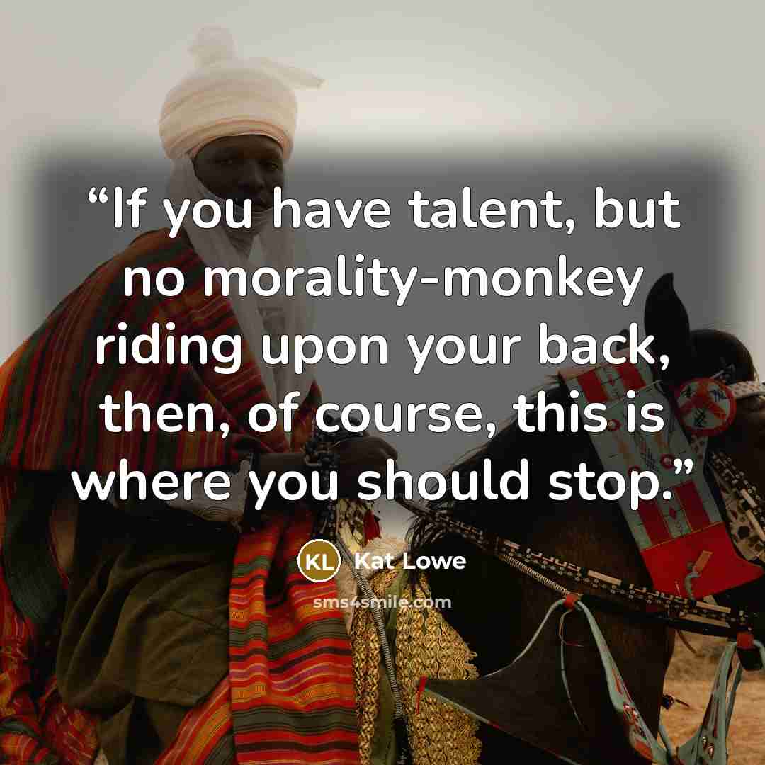 “If you have talent, but no morality-monkey riding upon your back, then, of course, this is where you should stop.” quote by Kat Lowe