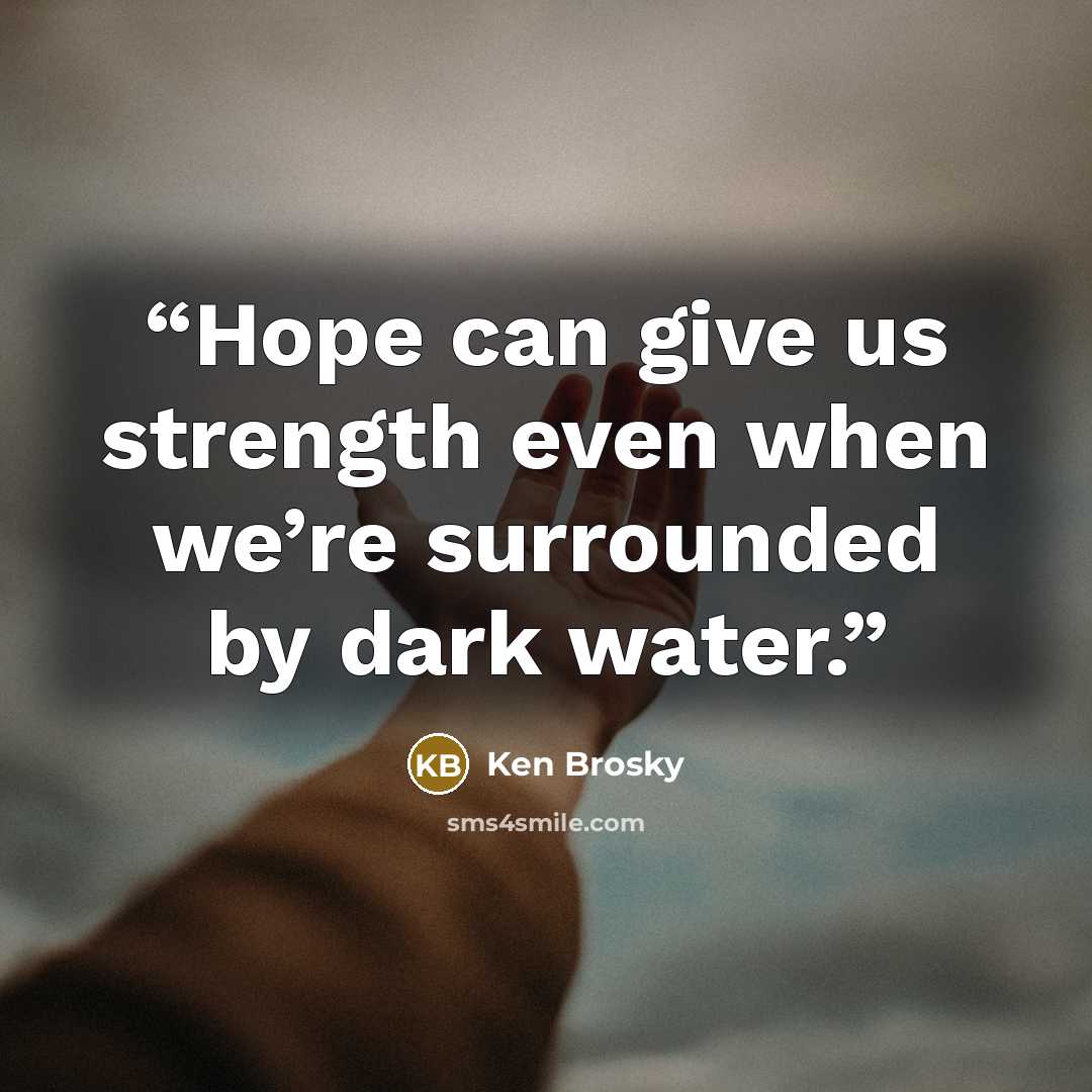 “Hope can give us strength even when we’re surrounded by dark water.” quote by Ken Brosky