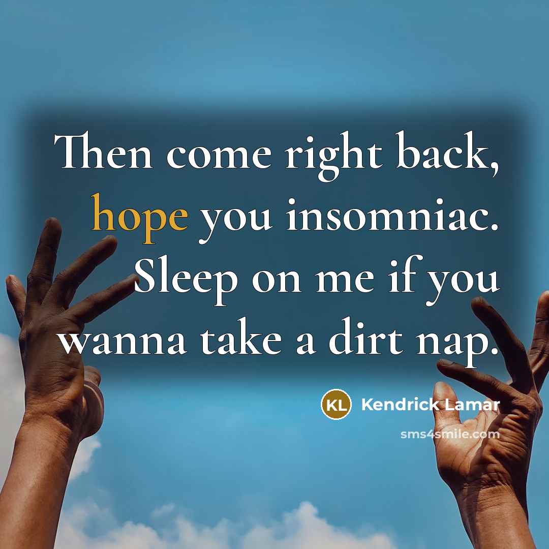 “Then come right back, hope you insomniac. Sleep on me if you wanna take a dirt nap.” quote by Kendrick Lamar