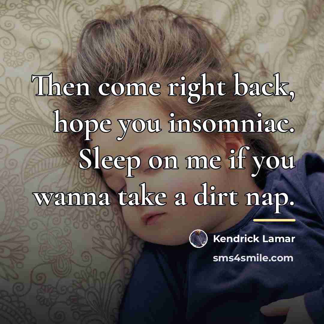 “Then come right back, hope you insomniac. Sleep on me…” quote by Kendrick Lamar