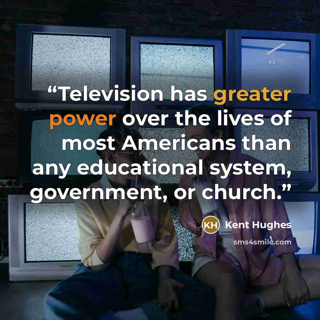 “Television has greater power over the lives of most Americans than any educational system, government, or church.” quote by Kent Hughes
