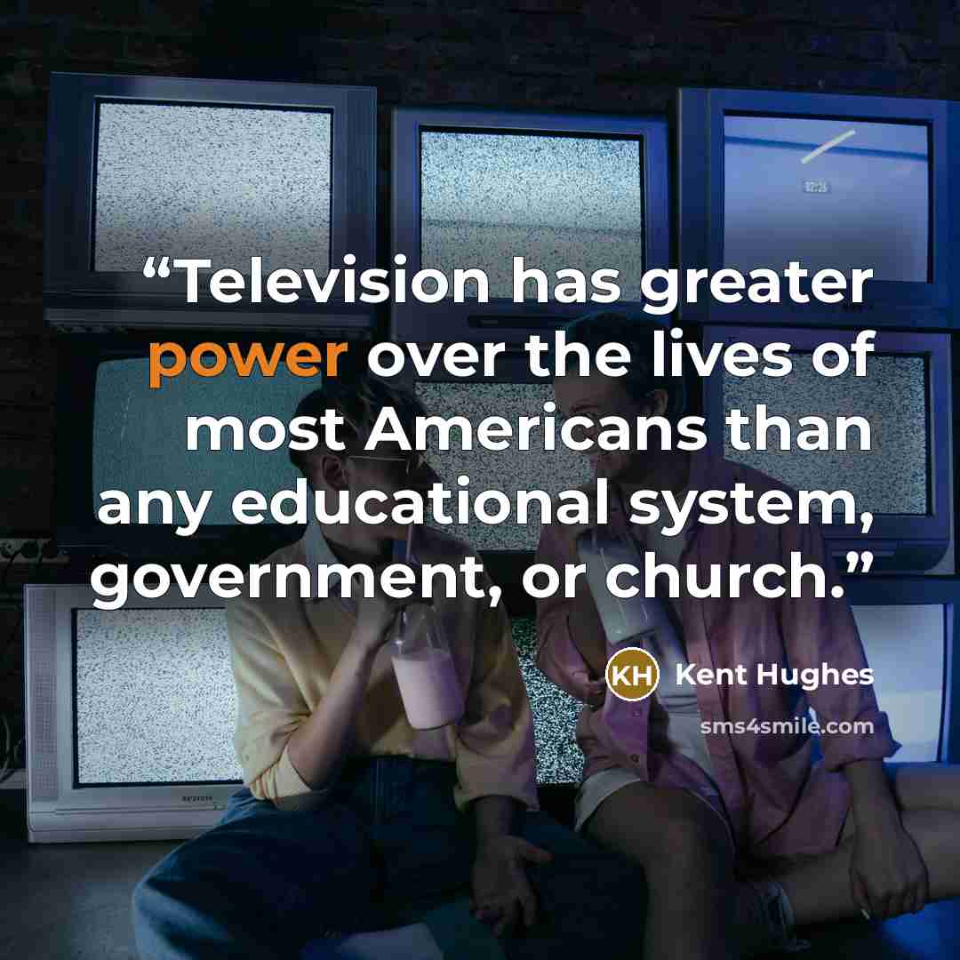 “Television has greater power over the lives of most Americans than any educational system, government, or church.” quote by Kent Hughes
