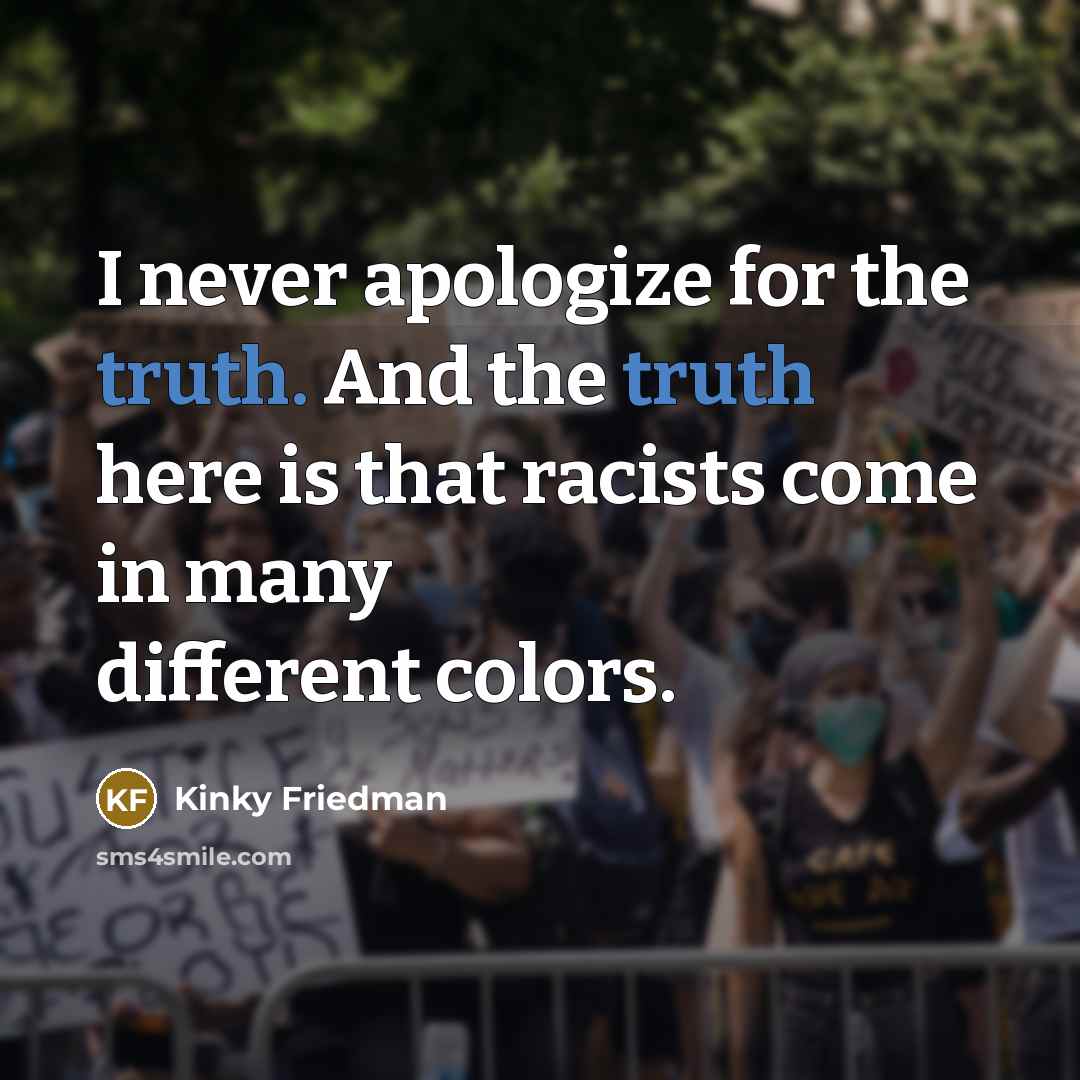 “I never apologize for the truth. And the truth here…” quote by Kinky Friedman