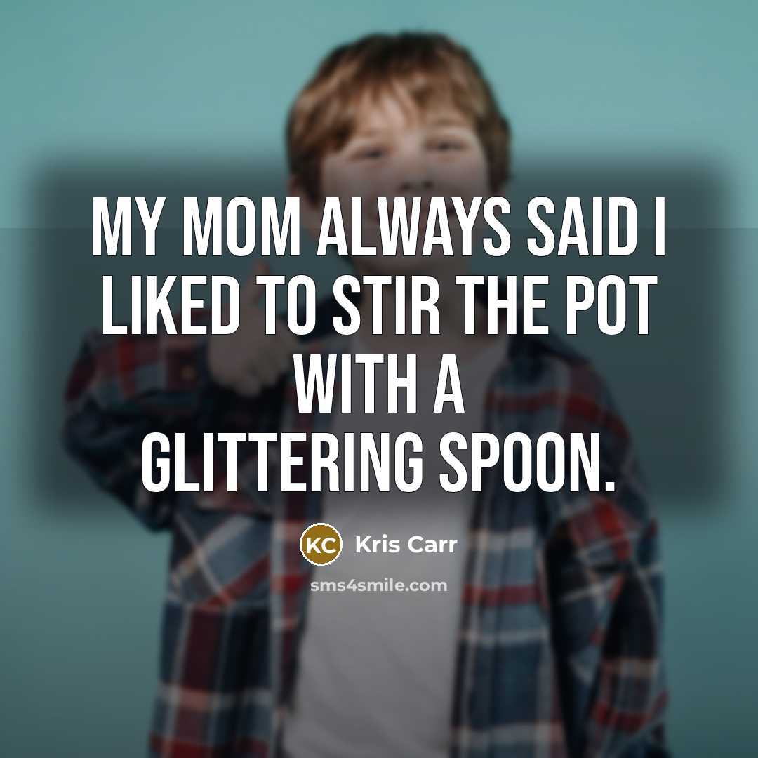 “My mom always said I liked to stir the pot…” quote by Kris Carr