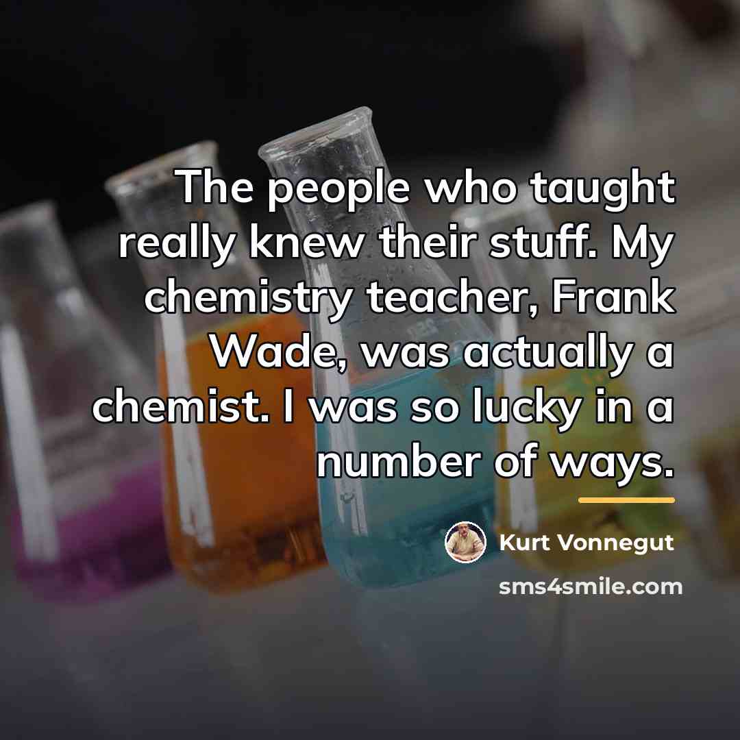 “The people who taught really knew their stuff. My chemistry…” quote by Kurt Vonnegut