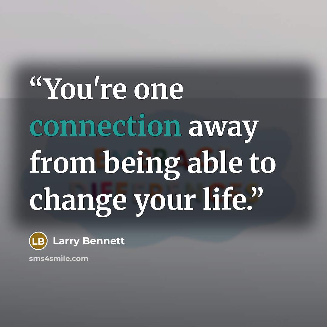 “You're one connection away from being able to change your life.” quote by Larry Bennett