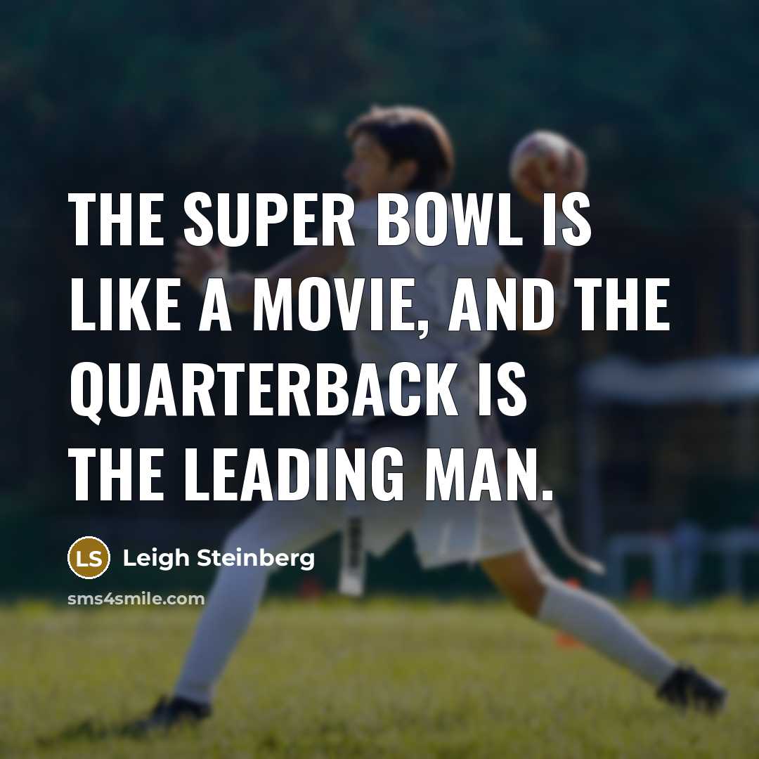 “The Super Bowl is like a movie, and the quarterback is the leading man.” quote by Leigh Steinberg