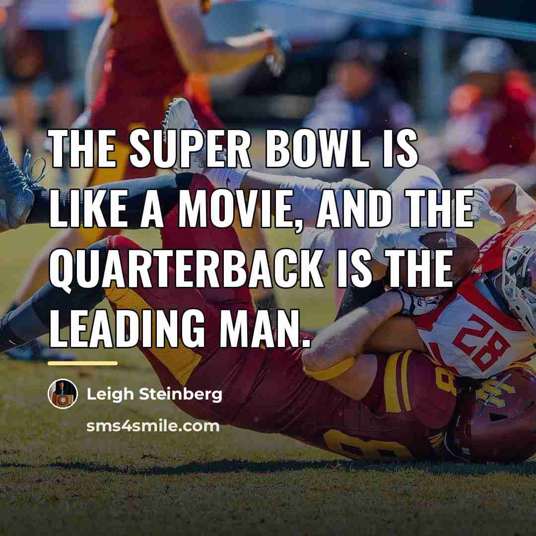 “The Super Bowl is like a movie, and the quarterback…” quote by Leigh Steinberg
