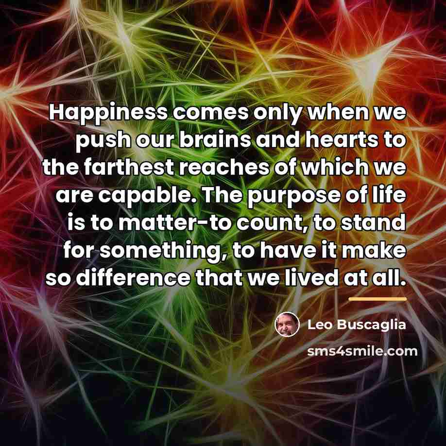“Happiness comes only when we push our brains and hearts…” quote by Leo Buscaglia