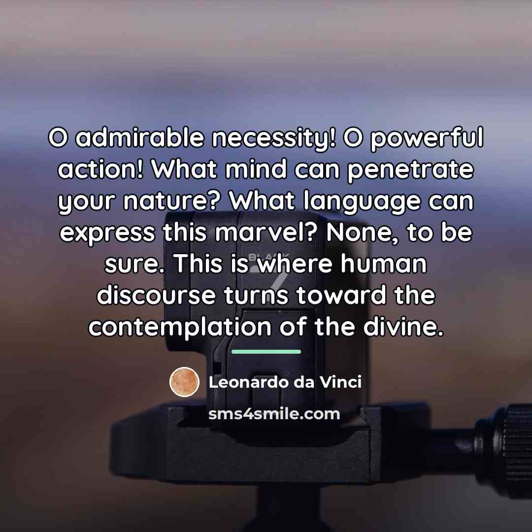 “O admirable necessity! O powerful action! What mind can penetrate…” quote by Leonardo da Vinci