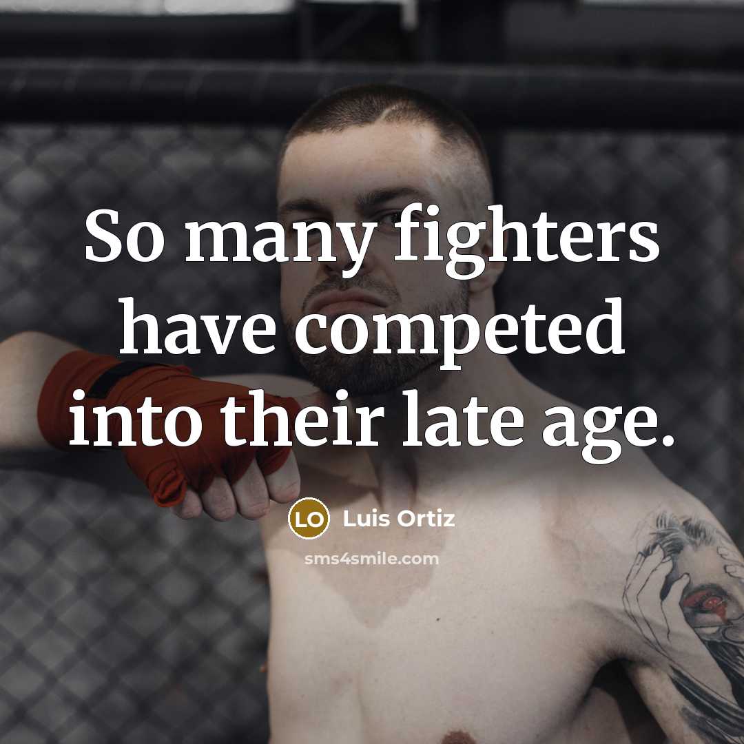 “So many fighters have competed into their late age.…” quote by Luis Ortiz