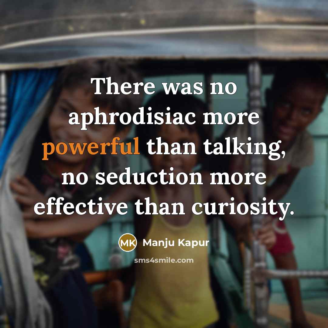“There was no aphrodisiac more powerful than talking, no seduction…” quote by Manju Kapur