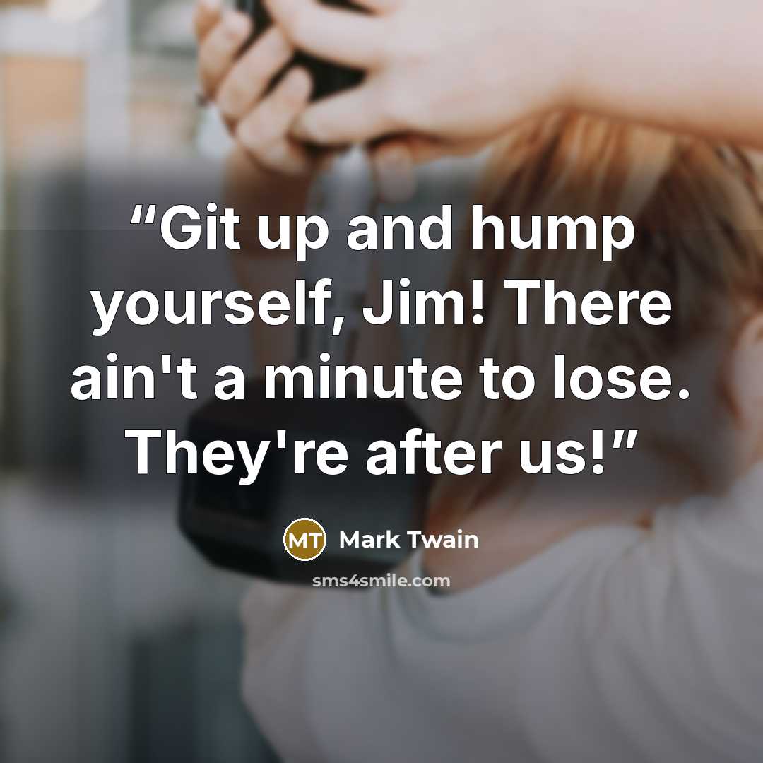 “Git up and hump yourself, Jim! There ain't a minute to lose. They're after us!” quote by Mark Twain