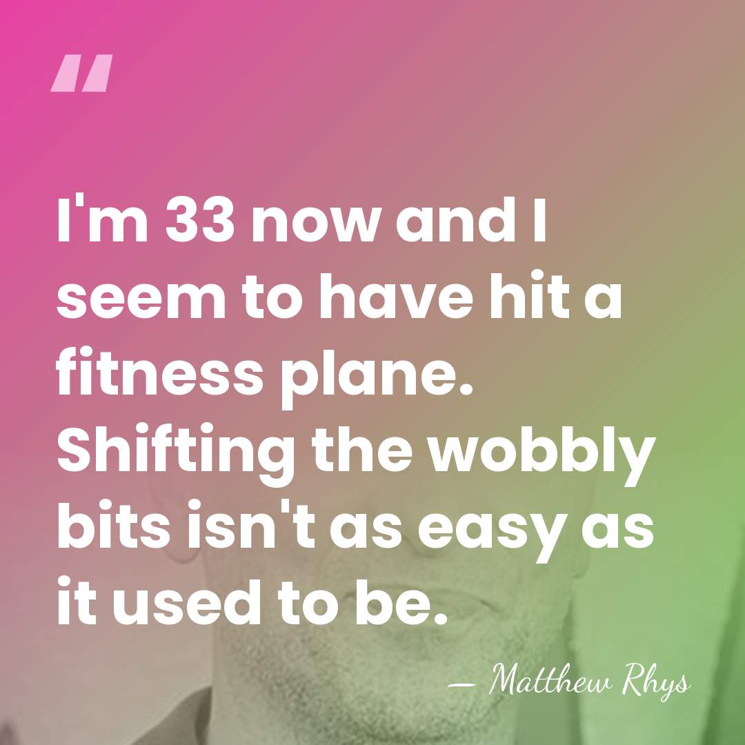 I'm 33 now and I seem to have hit a fitness plane.&hellip; - Matthew Rhys