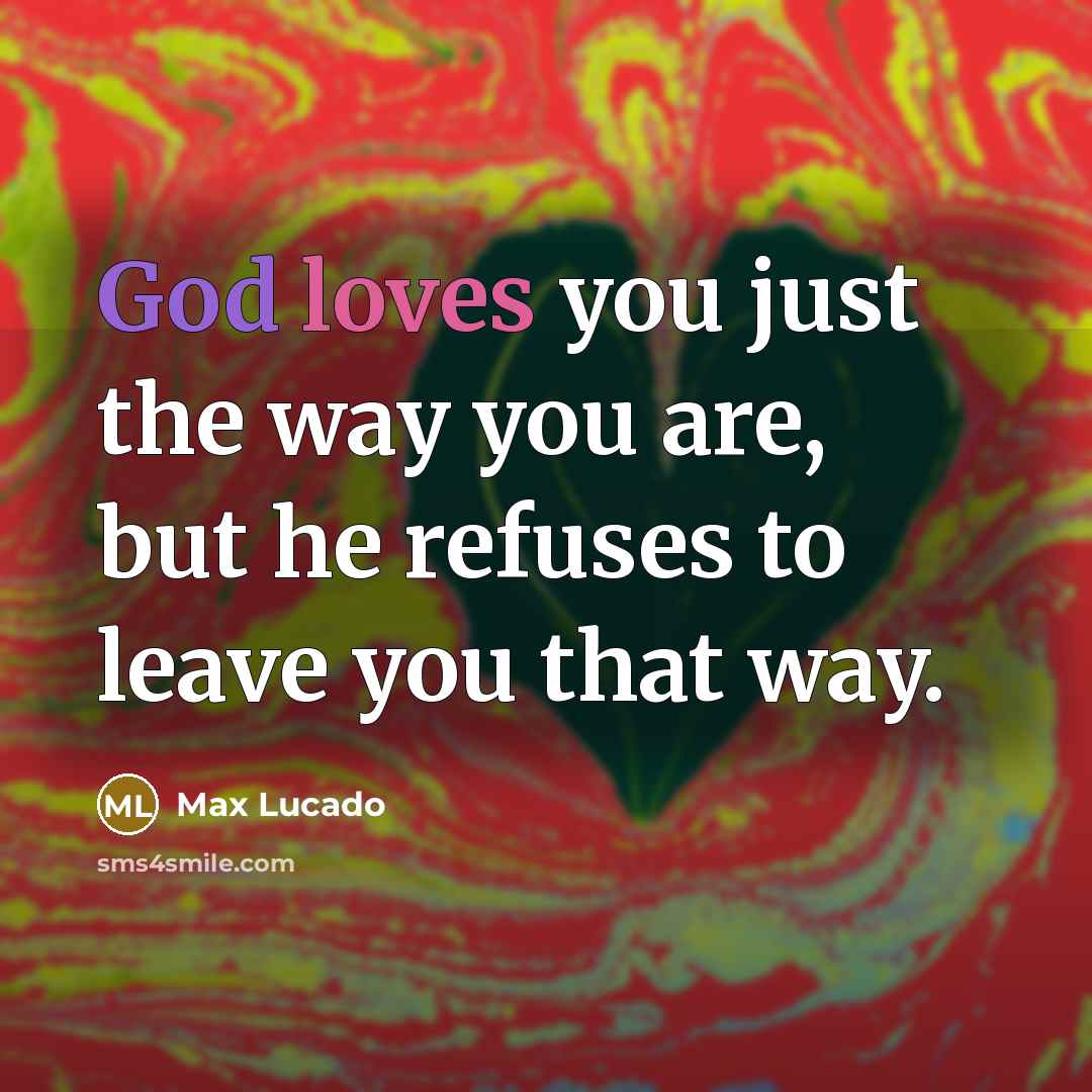 “God loves you just the way you are, but he…” quote by Max Lucado
