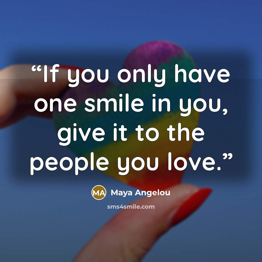 “If you only have one smile in you, give it to the people you love.” quote by Maya Angelou