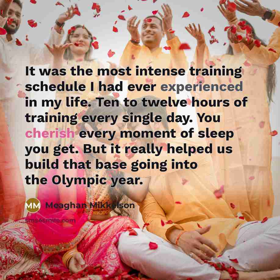 “It was the most intense training schedule I had ever experienced in my life. Ten to twelve hours of training every single day. You cherish every moment of sleep you get. But it really helped us build that base going into the Olympic year.” quote by Meaghan Mikkelson