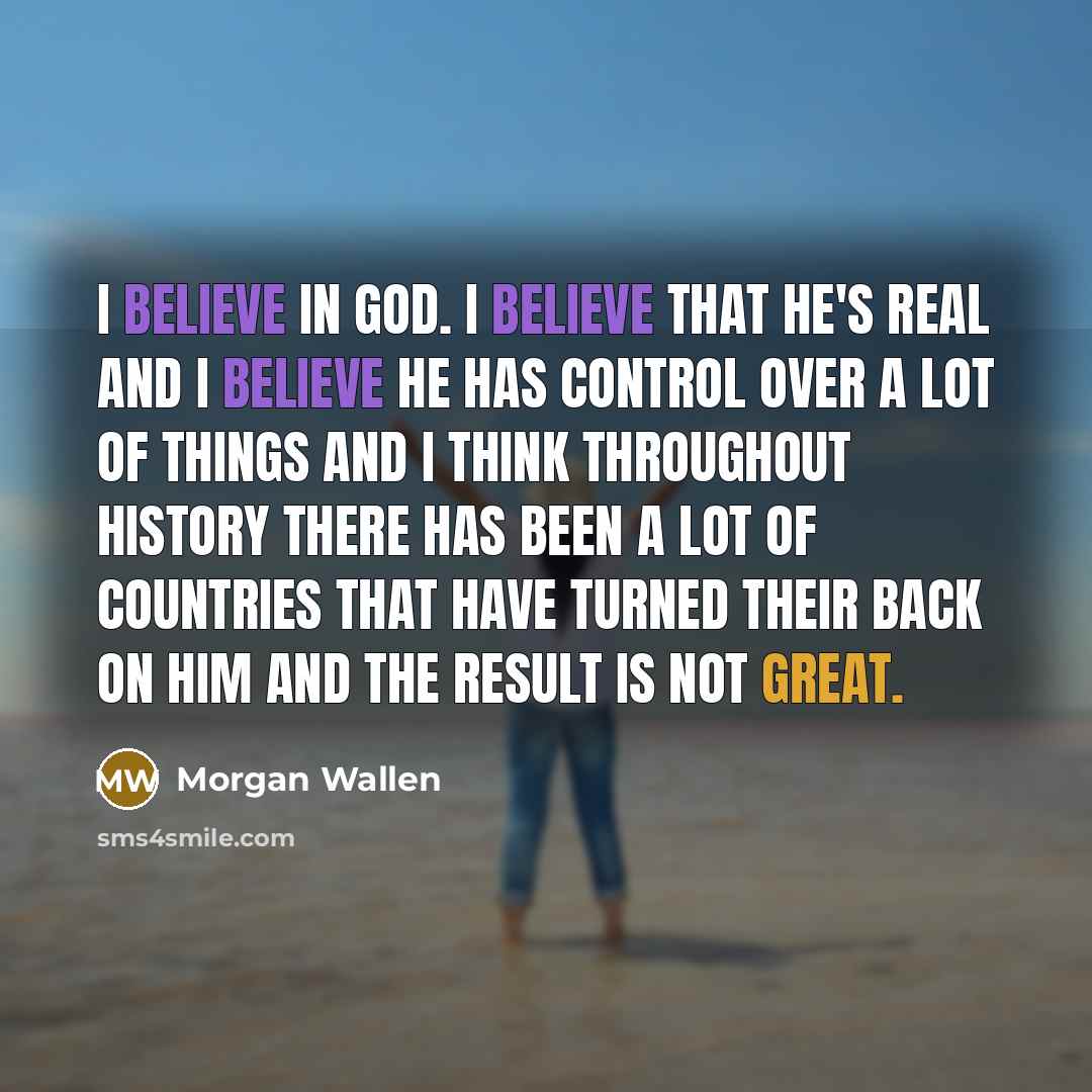 “I believe in God. I believe that He's real and…” quote by Morgan Wallen