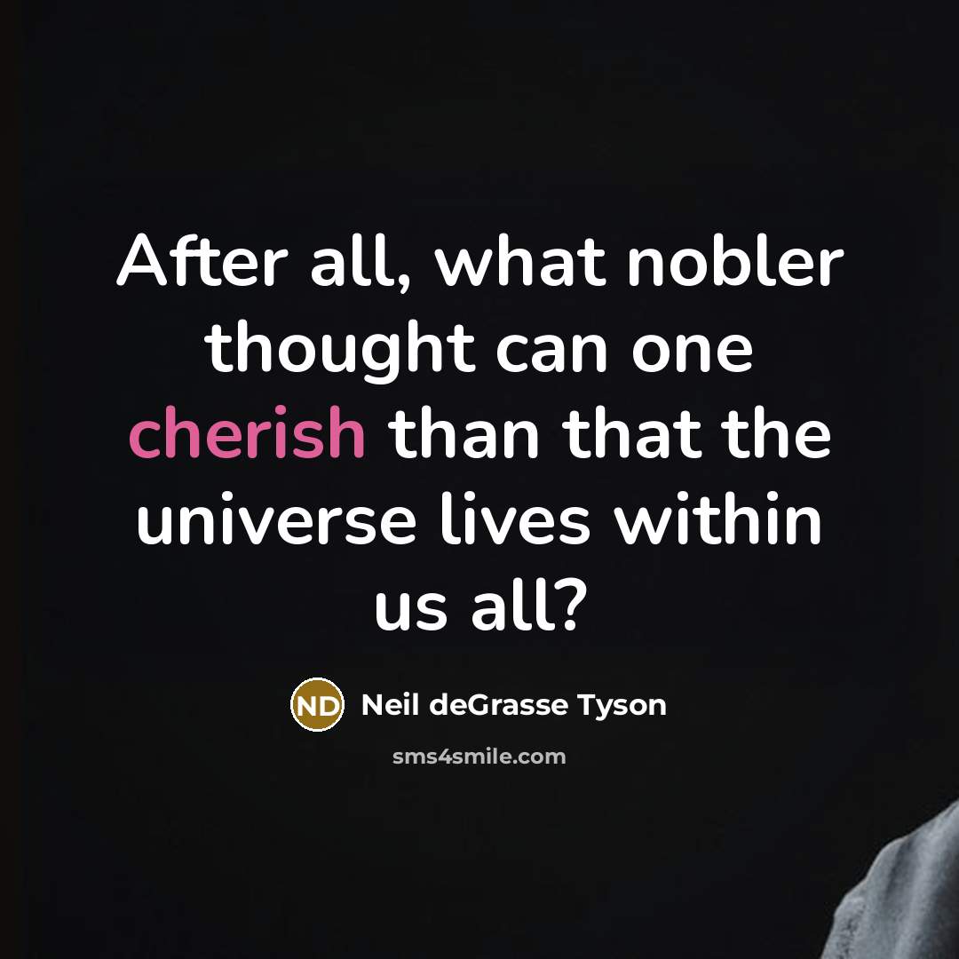 “After all, what nobler thought can one cherish than that…” quote by Neil deGrasse Tyson