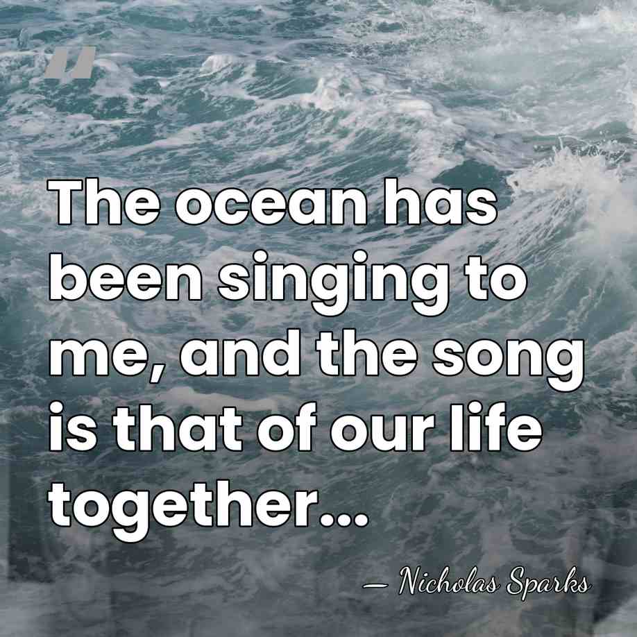 The ocean has been singing to me, and the song is that&hellip; - Nicholas Sparks