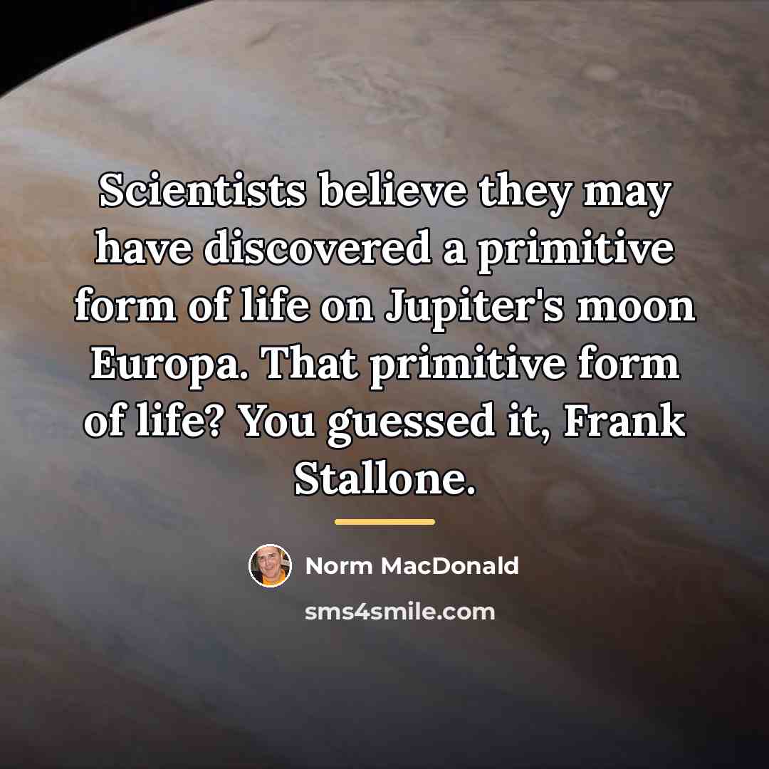 “Scientists believe they may have discovered a primitive form of…” quote by Norm MacDonald