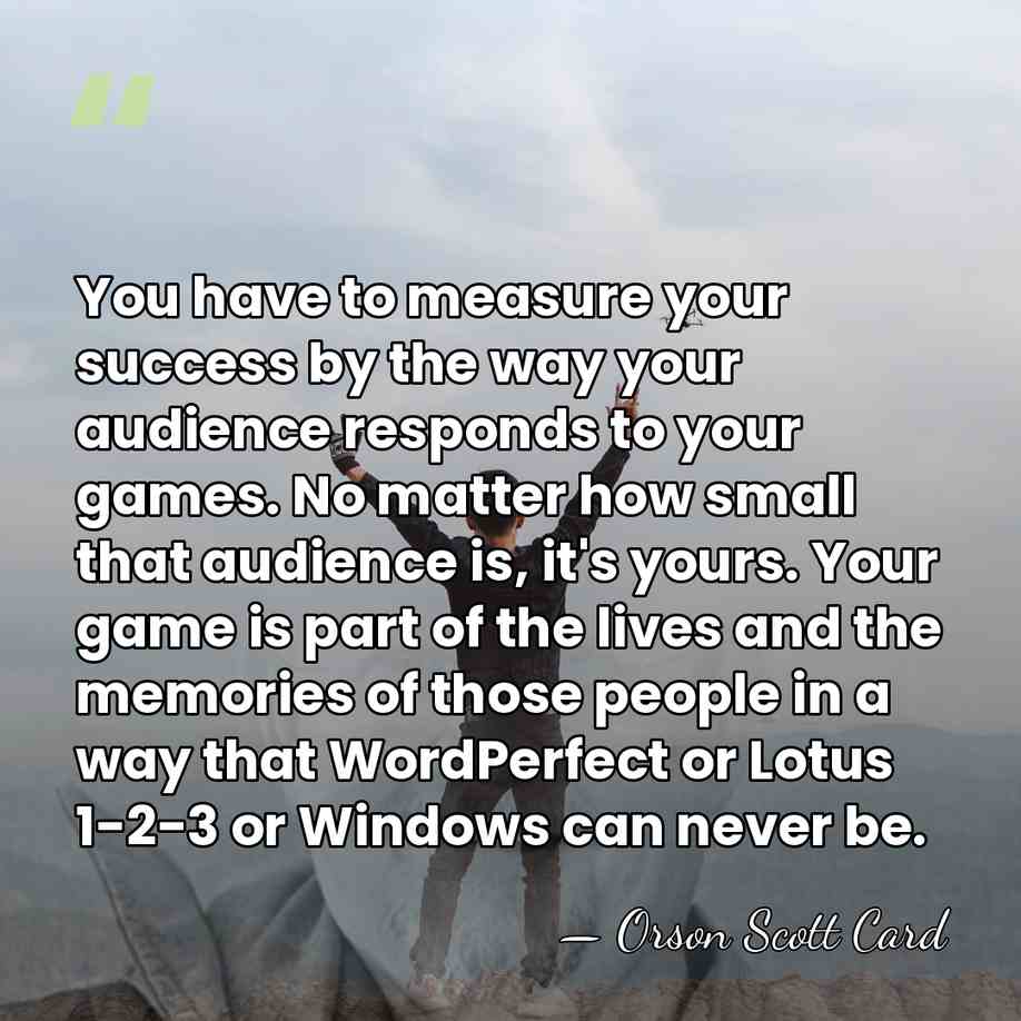 You have to measure your success by the way your audience responds&hellip; - Orson Scott Card