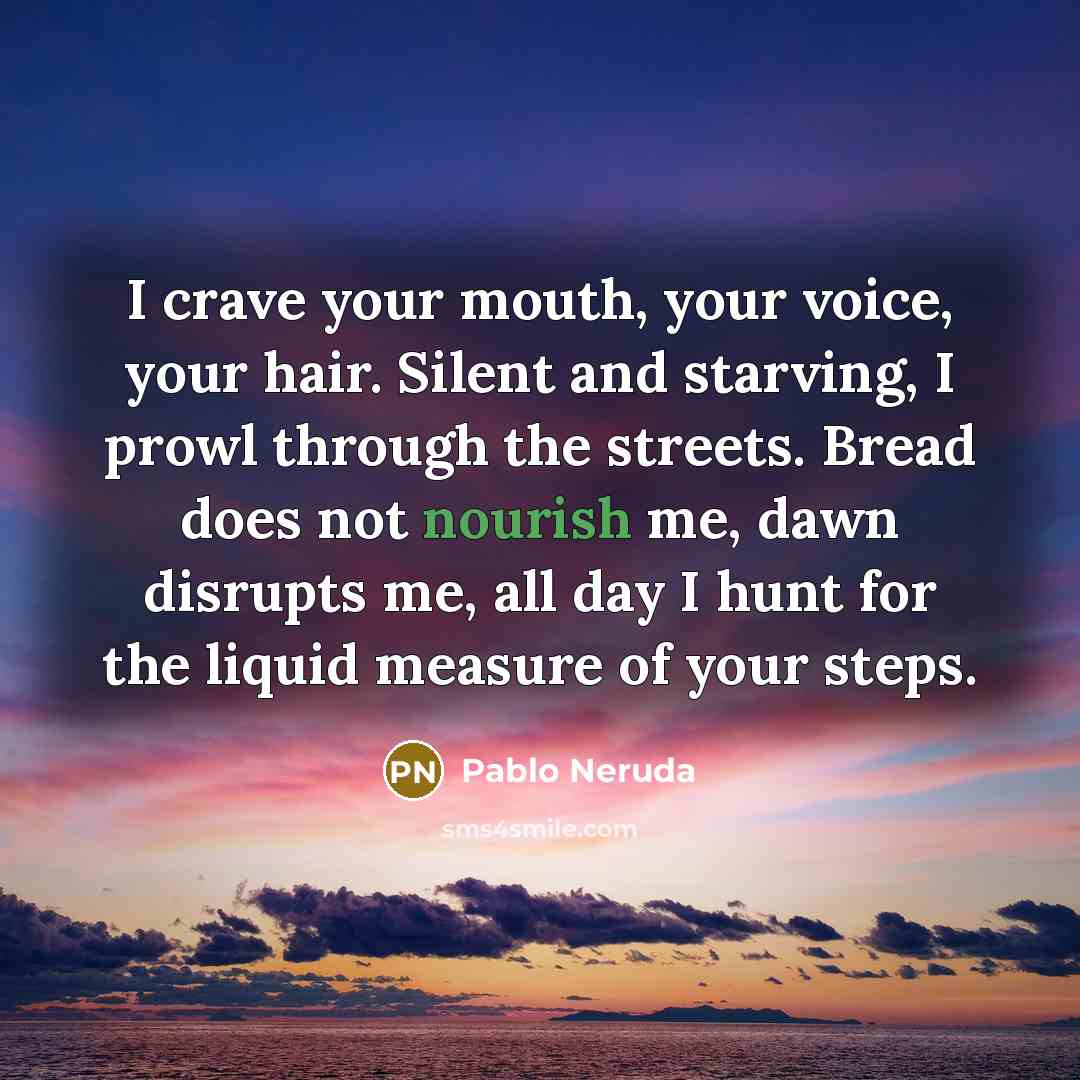 “I crave your mouth, your voice, your hair. Silent and…” quote by Pablo Neruda
