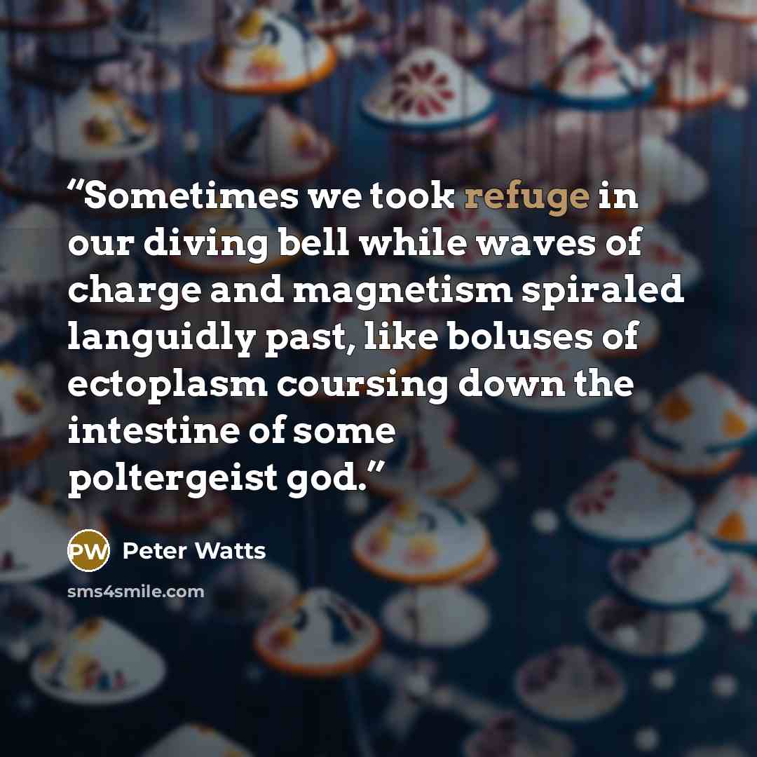 “Sometimes we took refuge in our diving bell while waves of charge and magnetism spiraled languidly past, like boluses of ectoplasm coursing down the intestine of some poltergeist god.” quote by Peter Watts