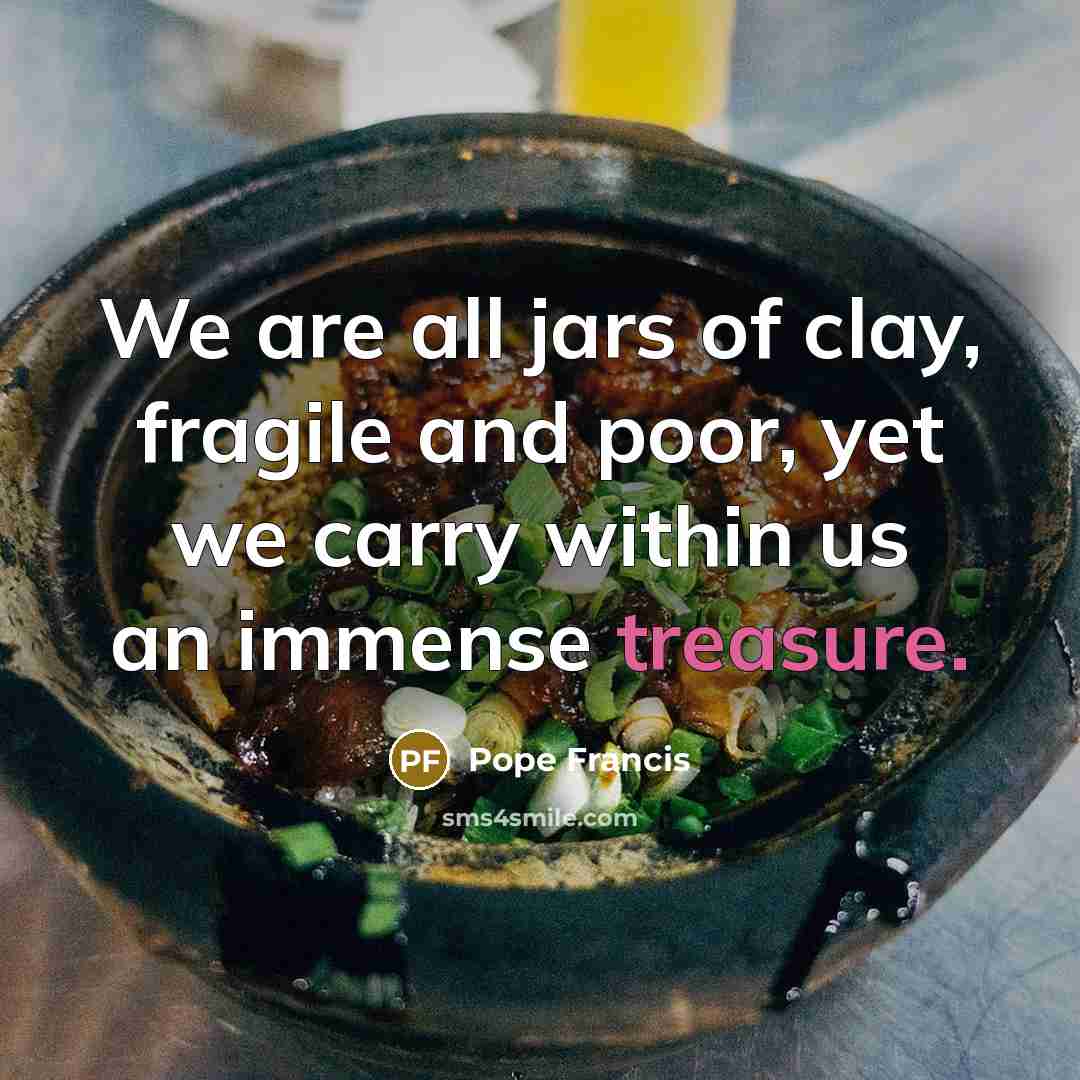 “We are all jars of clay, fragile and poor, yet…” quote by Pope Francis