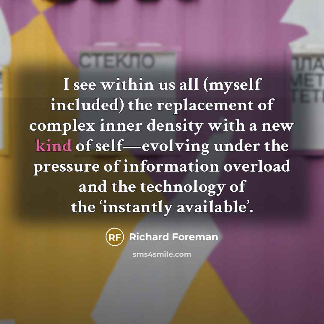 “I see within us all (myself included) the replacement of…” quote by Richard Foreman