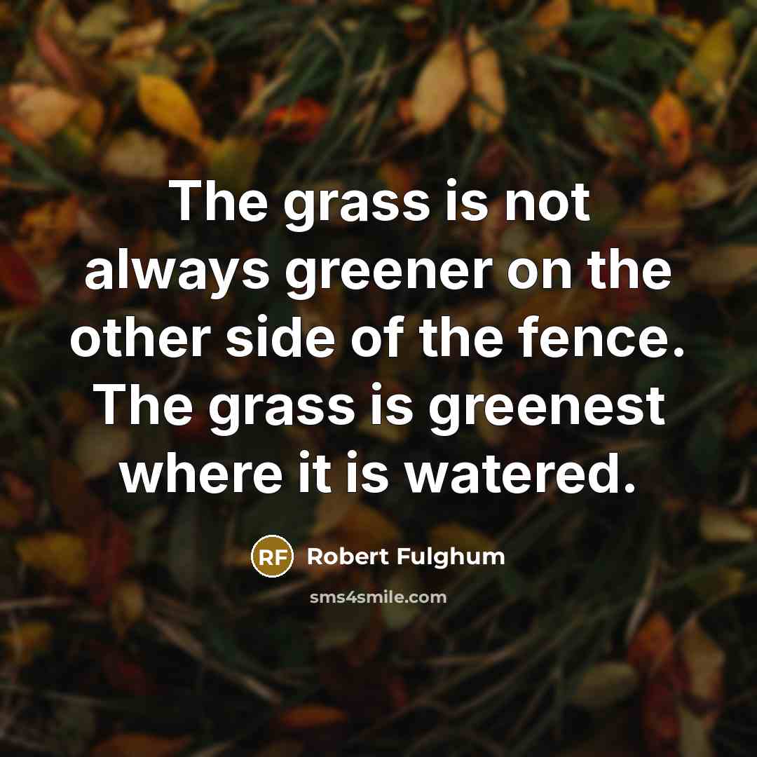 “The grass is not always greener on the other side…” quote by Robert Fulghum