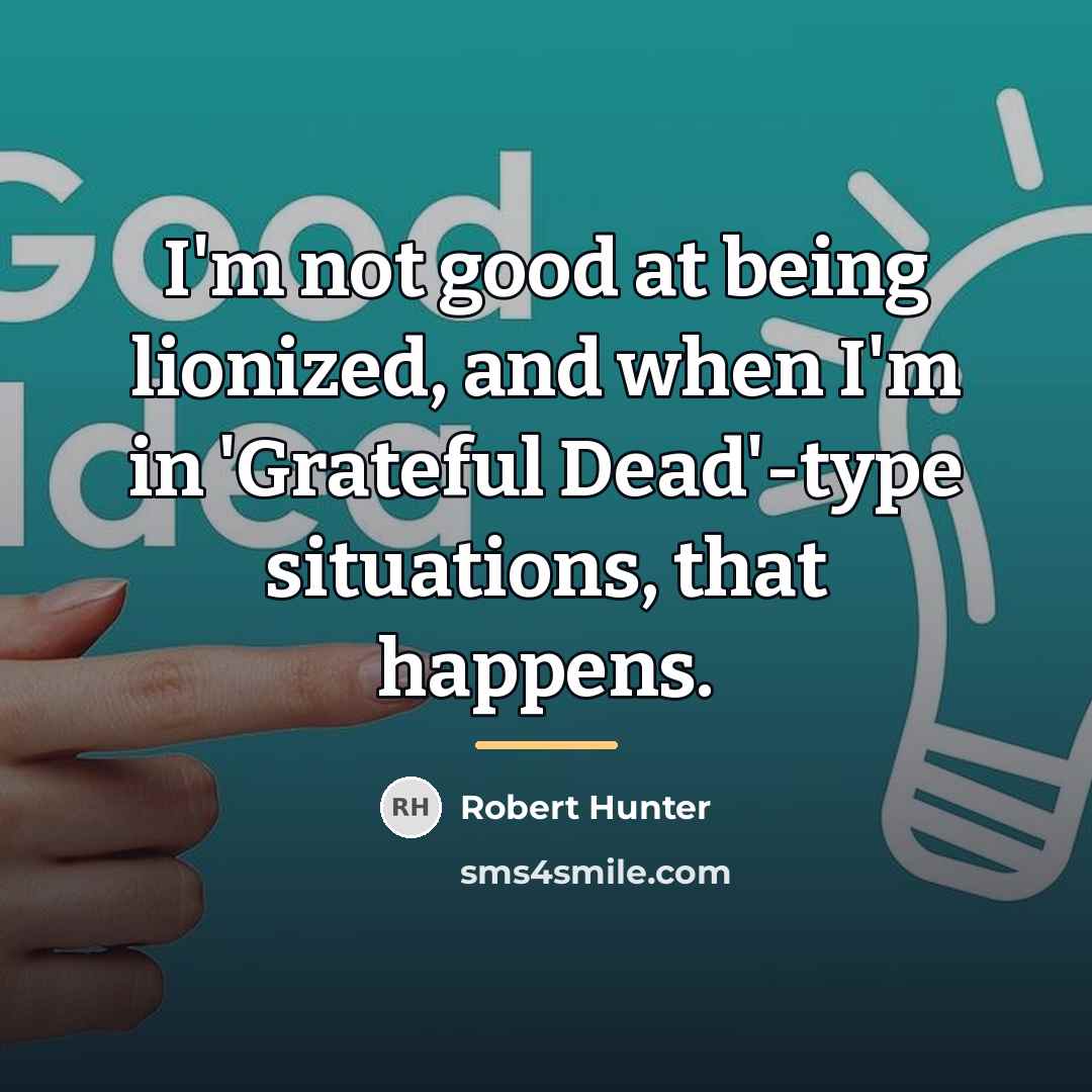 “I'm not good at being lionized, and when I'm in…” quote by Robert Hunter