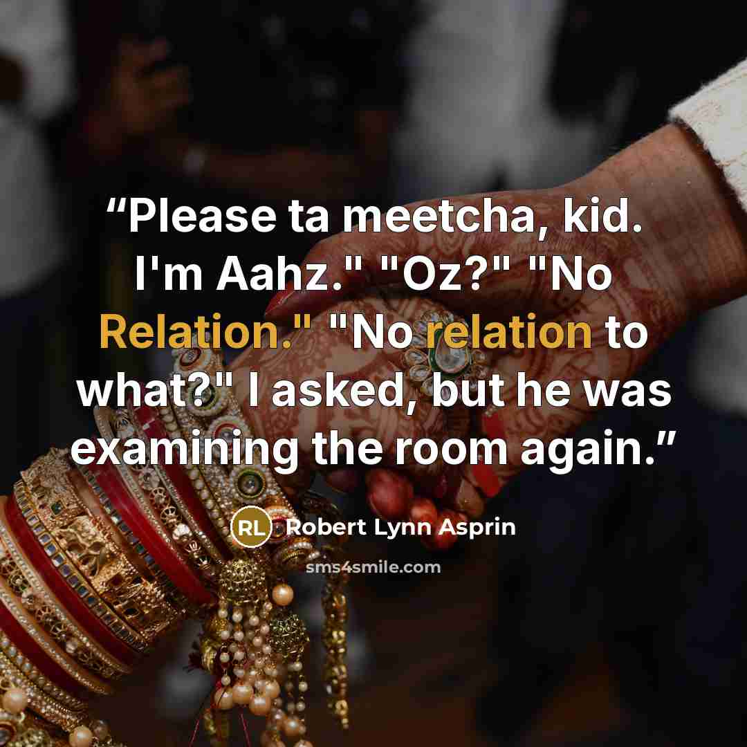 “Please ta meetcha, kid. I'm Aahz." "Oz?" "No Relation." "No relation to what?" I asked, but he was examining the room again.” quote by Robert Lynn Asprin