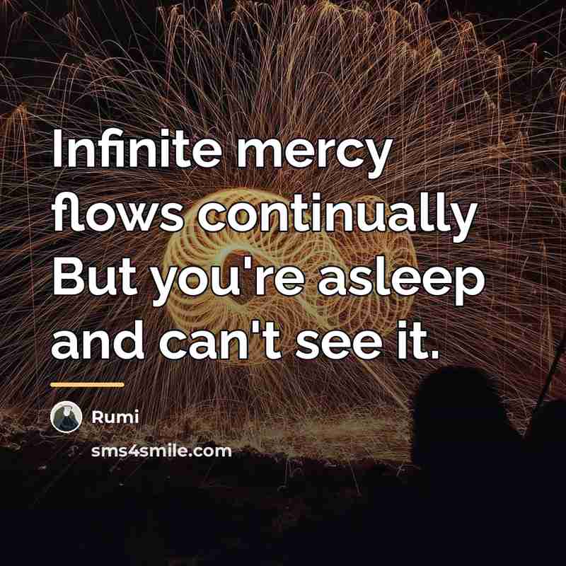 “Infinite mercy flows continually But you're asleep and can't see…” quote by Rumi