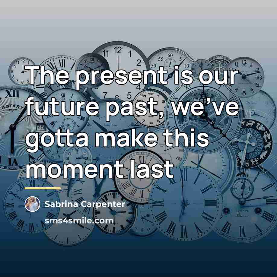 “The present is our future past, we've gotta make this…” quote by Sabrina Carpenter