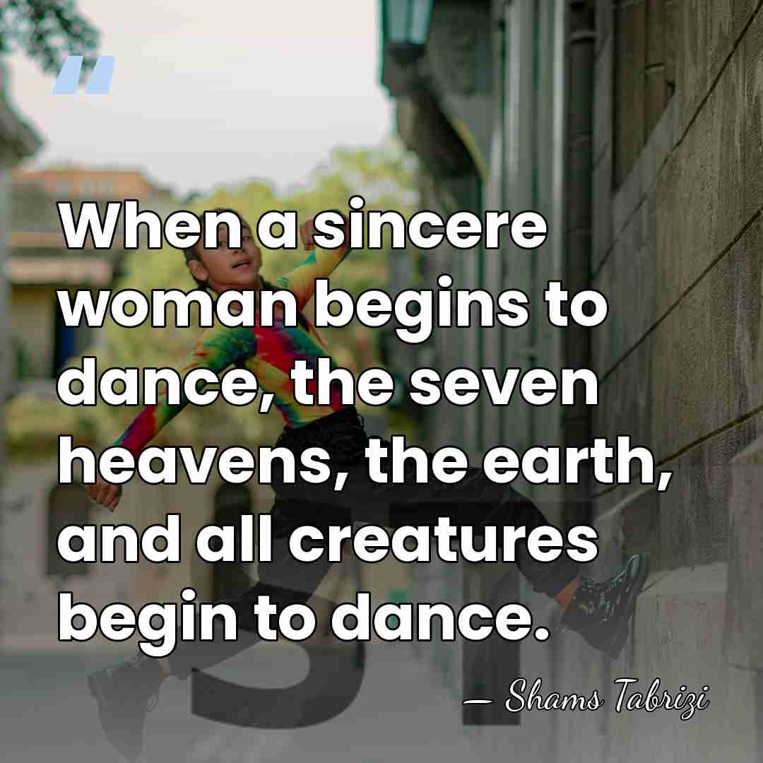 When a sincere woman begins to dance, the seven heavens, the earth,&hellip; - Shams Tabrizi