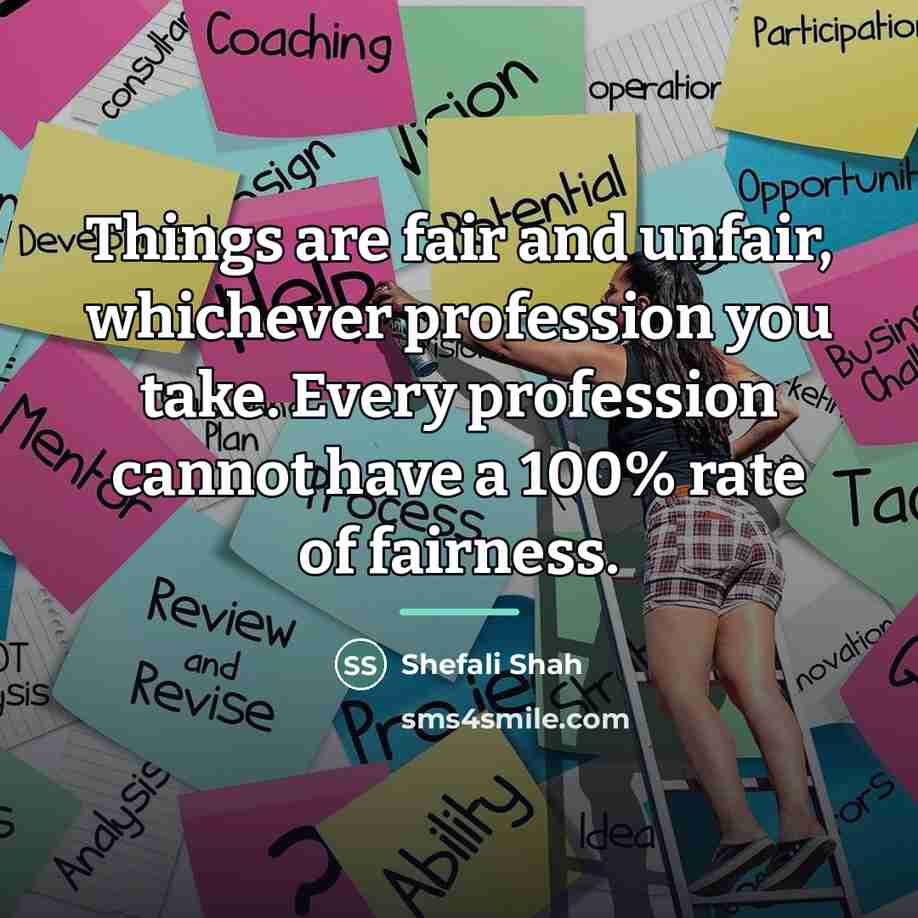 “Things are fair and unfair, whichever profession you take. Every…” quote by Shefali Shah
