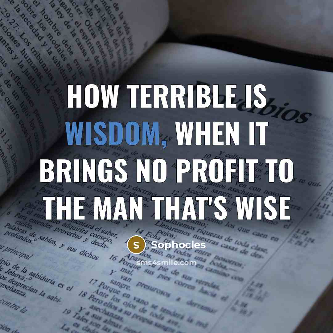 “How terrible is wisdom, when it brings no profit to…” quote by Sophocles