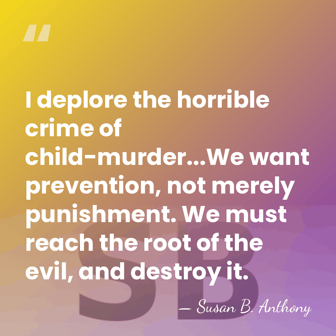 I deplore the horrible crime of child-murder...We want prevention, not merely punishment.&hellip; - Susan B. Anthony