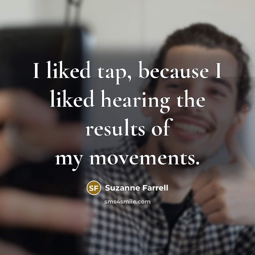 “I liked tap, because I liked hearing the results of…” quote by Suzanne Farrell