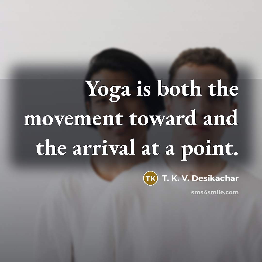 “Yoga is both the movement toward and the arrival at…” quote by T. K. V. Desikachar