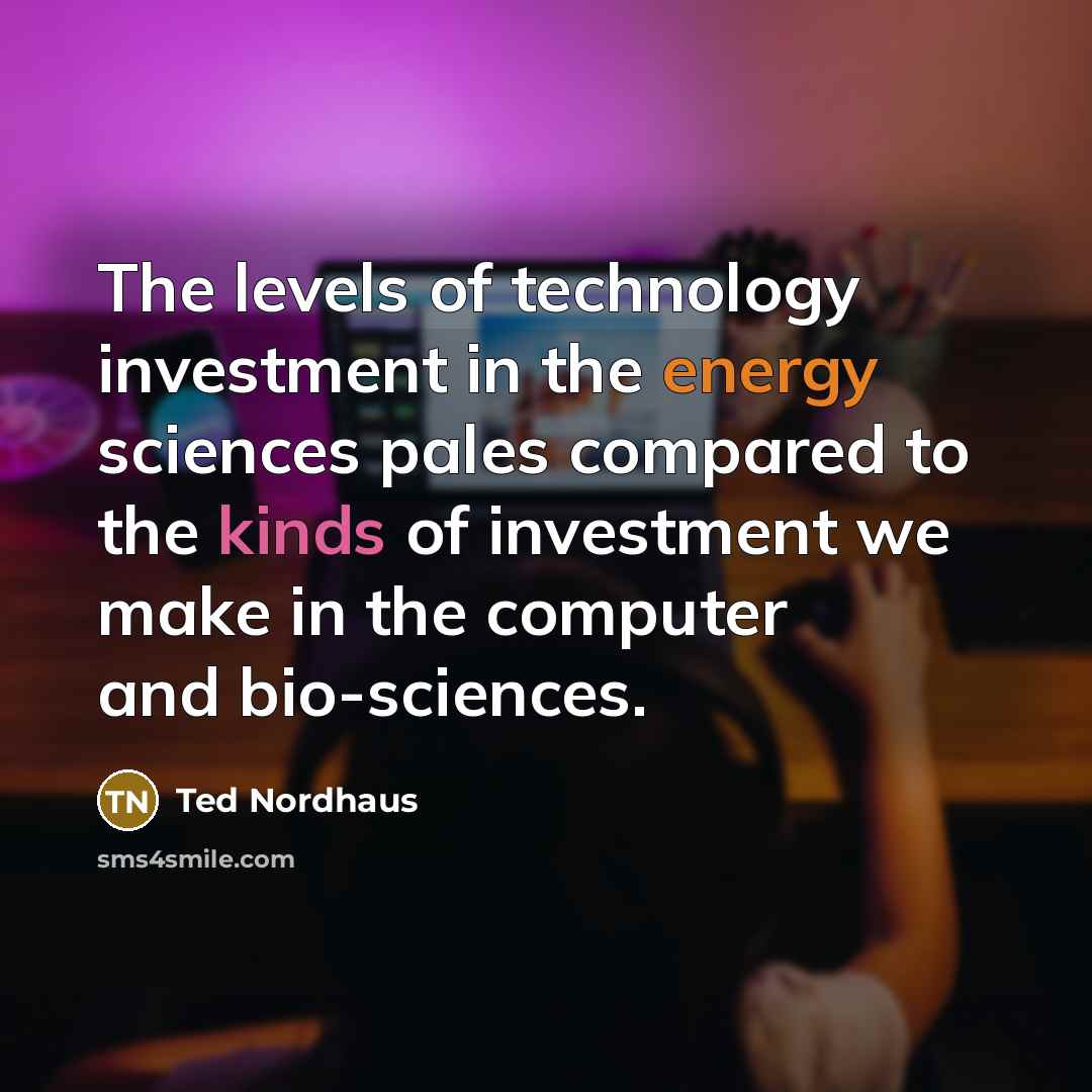 “The levels of technology investment in the energy sciences pales…” quote by Ted Nordhaus