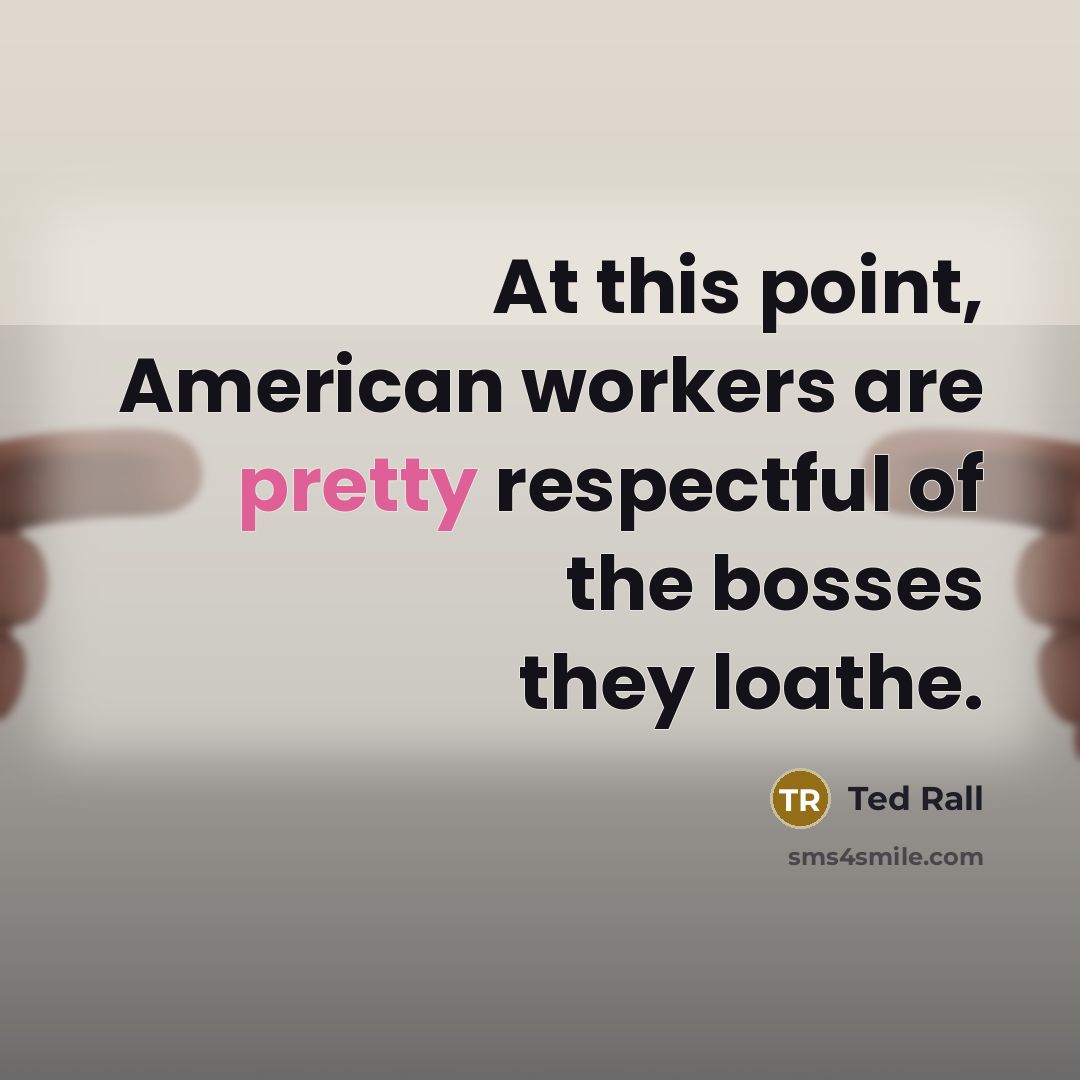 “At this point, American workers are pretty respectful of the…” quote by Ted Rall