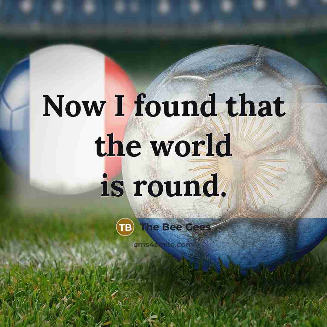 “Now I found that the world is round.…” quote by The Bee Gees